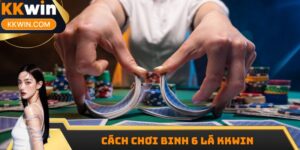 Cách Chơi Binh 6 Lá KKWIN - Hướng Dẫn Cách Thực Hiện